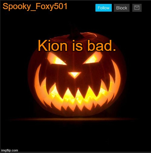 Spooky_Foxy501 announcement template | Kion is bad. | image tagged in spooky_foxy501 announcement template | made w/ Imgflip meme maker