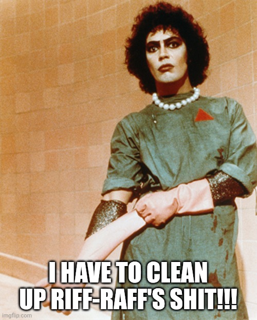I HAVE TO CLEAN UP RIFF-RAFF'S SHIT!!!! | I HAVE TO CLEAN UP RIFF-RAFF'S SHIT!!! | image tagged in dr frank-n-furter rocky horror | made w/ Imgflip meme maker