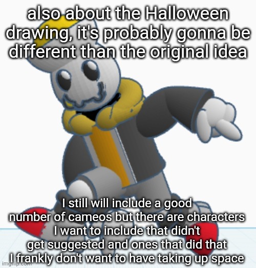 If you suggested a character and they aren't included, I'm sorry but I had better ideas for the characters included | also about the Halloween drawing, it's probably gonna be different than the original idea; I still will include a good number of cameos but there are characters I want to include that didn't get suggested and ones that did that I frankly don't want to have taking up space | image tagged in eggy sonic adventure pose | made w/ Imgflip meme maker