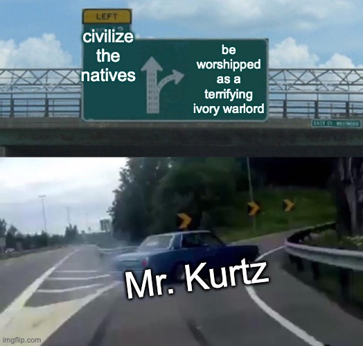 Kurtz takes a turn | civilize the natives; be worshipped as a terrifying ivory warlord; Mr. Kurtz | image tagged in memes,left exit 12 off ramp,heart of darkness,kurtz,colonialism,joseph conrad | made w/ Imgflip meme maker