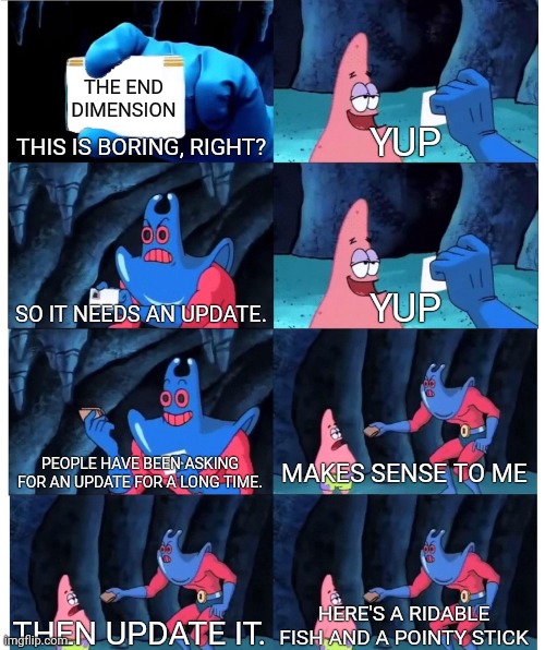 end update | THE END DIMENSION; THIS IS BORING, RIGHT? YUP; SO IT NEEDS AN UPDATE. YUP; PEOPLE HAVE BEEN ASKING FOR AN UPDATE FOR A LONG TIME. MAKES SENSE TO ME; HERE'S A RIDABLE FISH AND A POINTY STICK; THEN UPDATE IT. | image tagged in patrick star's wallet,minecraft | made w/ Imgflip meme maker