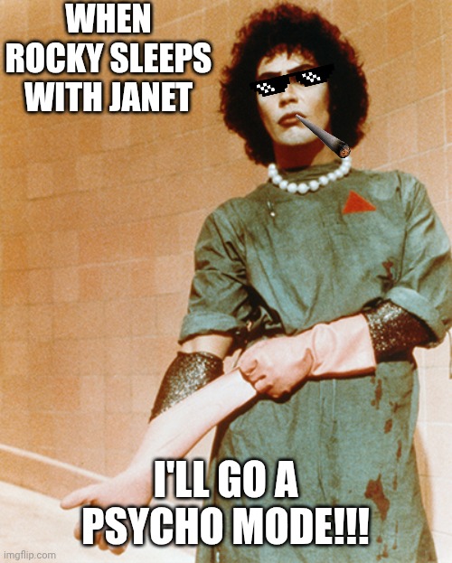 Dr. Frank-N-Furter is angry | WHEN ROCKY SLEEPS WITH JANET; I'LL GO A PSYCHO MODE!!! | image tagged in dr frank-n-furter rocky horror | made w/ Imgflip meme maker