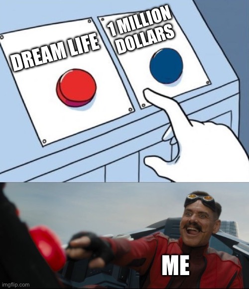 Think about it | 1 MILLION DOLLARS; DREAM LIFE; ME | image tagged in robotnik button | made w/ Imgflip meme maker