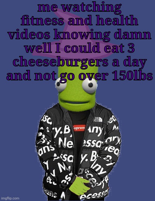 SPOOKY epilektoi drip | me watching fitness and health videos knowing damn well I could eat 3 cheeseburgers a day and not go over 150lbs | image tagged in spooky epilektoi drip | made w/ Imgflip meme maker