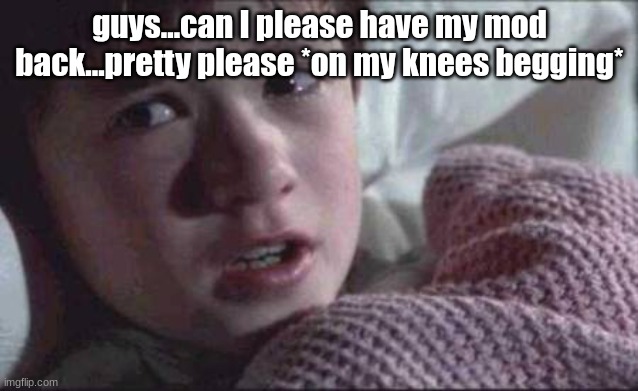 I See Dead People | guys...can I please have my mod back...pretty please *on my knees begging* | image tagged in memes,i see dead people | made w/ Imgflip meme maker