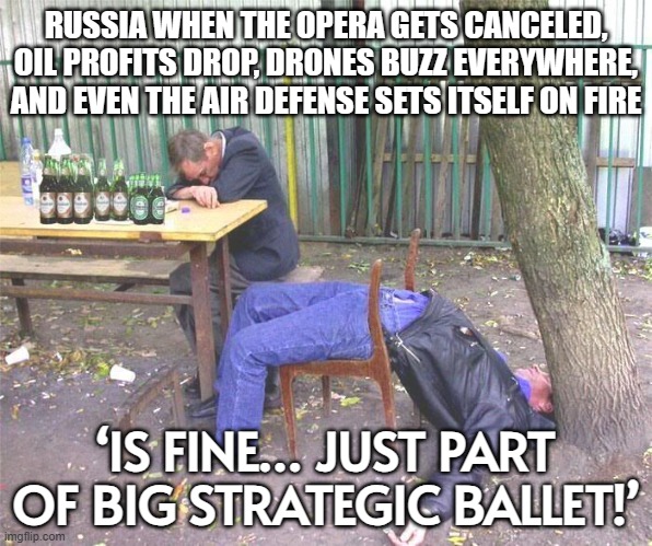 ‘IS FINE… JUST PART OF BIG STRATEGIC BALLET!’ | RUSSIA WHEN THE OPERA GETS CANCELED, OIL PROFITS DROP, DRONES BUZZ EVERYWHERE, AND EVEN THE AIR DEFENSE SETS ITSELF ON FIRE; ‘IS FINE… JUST PART OF BIG STRATEGIC BALLET!’ | image tagged in drunk russian,russia,good guy putin,world war 3,economy,trump russia collusion | made w/ Imgflip meme maker