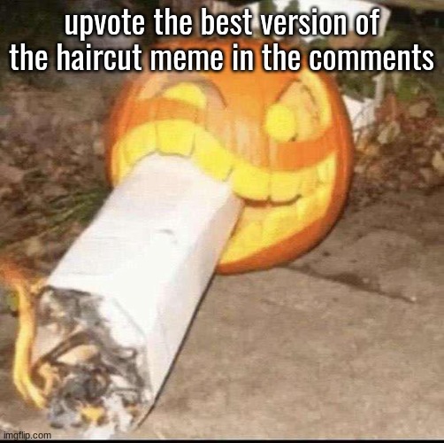 Awesome badass evil scary fucking pumpkin | upvote the best version of the haircut meme in the comments | image tagged in awesome badass evil scary fucking pumpkin | made w/ Imgflip meme maker