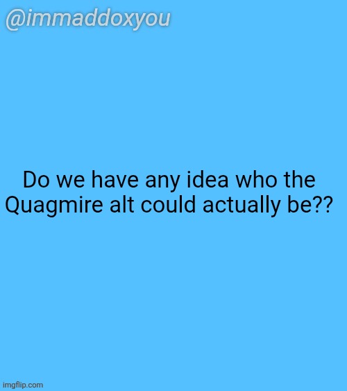 cheze says it's not him, but it acts a lot like him | Do we have any idea who the Quagmire alt could actually be?? | image tagged in immaddoxyou blu temp | made w/ Imgflip meme maker