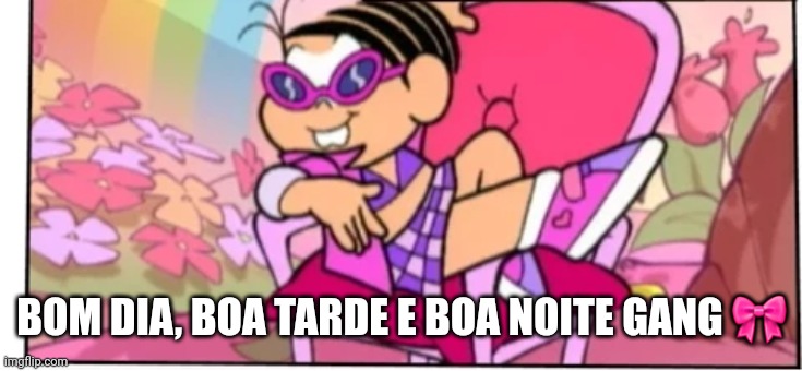 Good morning, good afternoon and good evening/good night turma | BOM DIA, BOA TARDE E BOA NOITE GANG 🎀 | made w/ Imgflip meme maker