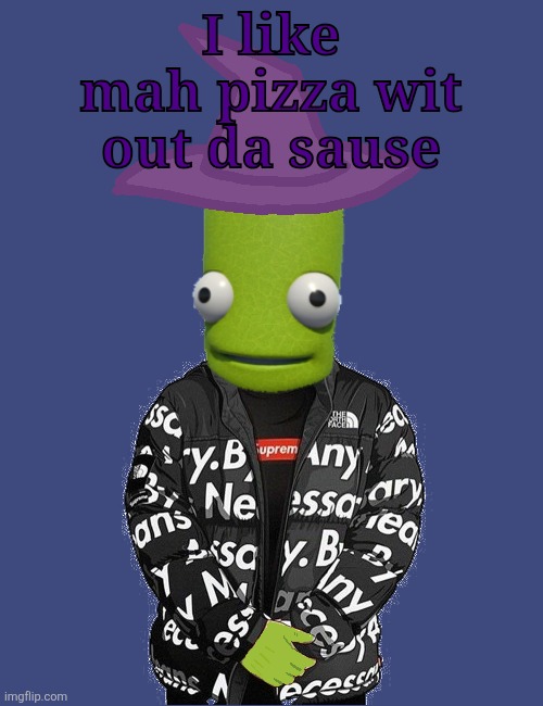 SPOOKY epilektoi drip | I like mah pizza wit out da sause | image tagged in spooky epilektoi drip | made w/ Imgflip meme maker