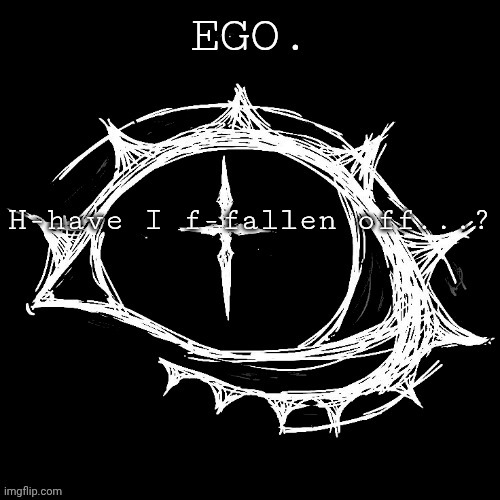 Egotistical | H-have I f-fallen off...? | image tagged in egotistical | made w/ Imgflip meme maker