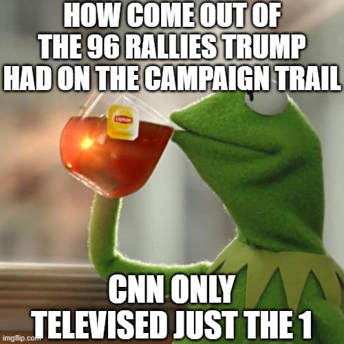 But That's None Of My Business | HOW COME OUT OF THE 96 RALLIES TRUMP HAD ON THE CAMPAIGN TRAIL; CNN ONLY TELEVISED JUST THE 1 | image tagged in memes,but that's none of my business,kermit the frog | made w/ Imgflip meme maker