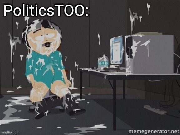 South Park JIzz | PoliticsTOO: | image tagged in south park jizz | made w/ Imgflip meme maker
