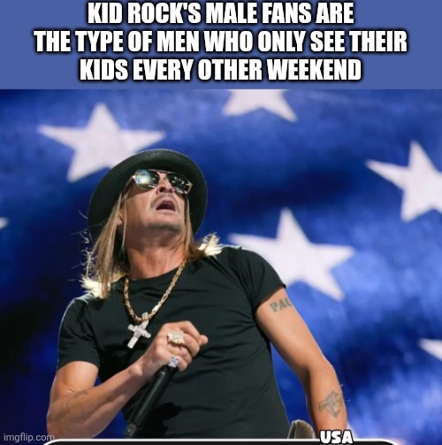 White trash | KID ROCK'S MALE FANS ARE
 THE TYPE OF MEN WHO ONLY SEE THEIR 
KIDS EVERY OTHER WEEKEND | image tagged in kid rock,white trash | made w/ Imgflip meme maker