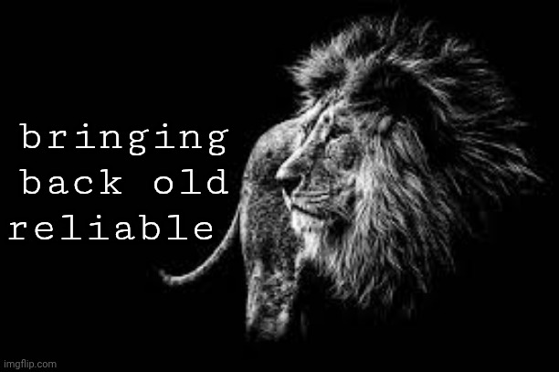Blank lion template | bringing back old reliable | image tagged in blank lion template | made w/ Imgflip meme maker