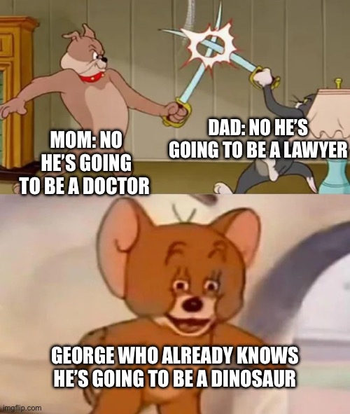 Dlang | DAD: NO HE’S GOING TO BE A LAWYER; MOM: NO HE’S GOING TO BE A DOCTOR; GEORGE WHO ALREADY KNOWS HE’S GOING TO BE A DINOSAUR | image tagged in tom and spike fighting | made w/ Imgflip meme maker