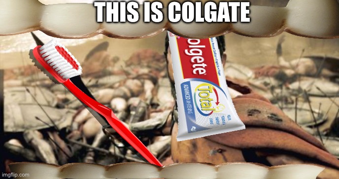 Brush your EEE | THIS IS COLGATE | image tagged in memes,sparta leonidas,shitpost,random tag i decided to put | made w/ Imgflip meme maker