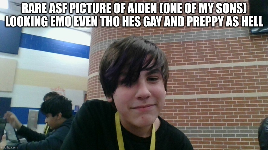 RARE ASF PICTURE OF AIDEN (ONE OF MY SONS) LOOKING EMO EVEN THO HES GAY AND PREPPY AS HELL | made w/ Imgflip meme maker