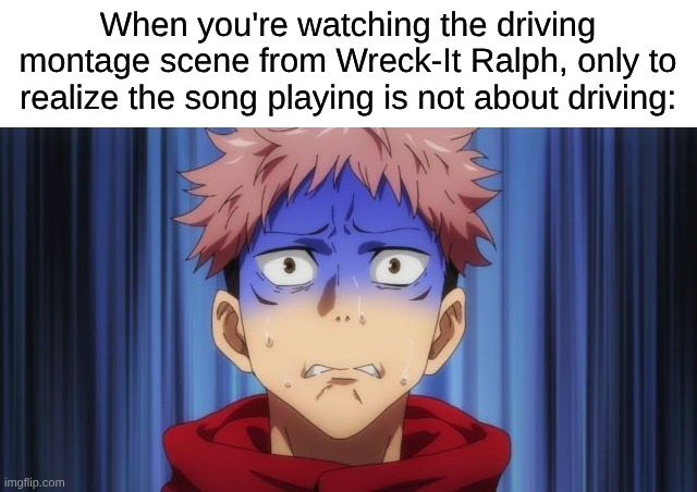 It's Awkward To See Vanellope Drive To a Song Like That | When you're watching the driving montage scene from Wreck-It Ralph, only to realize the song playing is not about driving: | image tagged in memes,nostalgia,relatable,wreck it ralph,disney,jujutsu kaisen | made w/ Imgflip meme maker