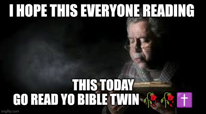 Read yo Bible twin | I HOPE THIS EVERYONE READING; THIS TODAY
GO READ YO BIBLE TWIN 🥀🥀✝️ | image tagged in blowing dust off book guy | made w/ Imgflip meme maker