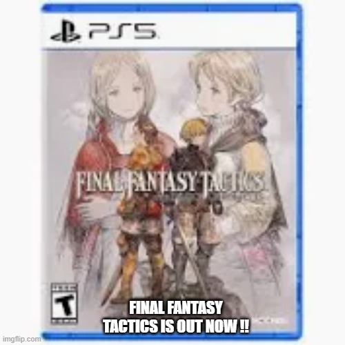 Final Fantasy Tactics is out now !! Playstation, Xbox, Nintendo, PC | FINAL FANTASY TACTICS IS OUT NOW !! | image tagged in games,video games,computer games,playstation,xbox,nintendo | made w/ Imgflip meme maker