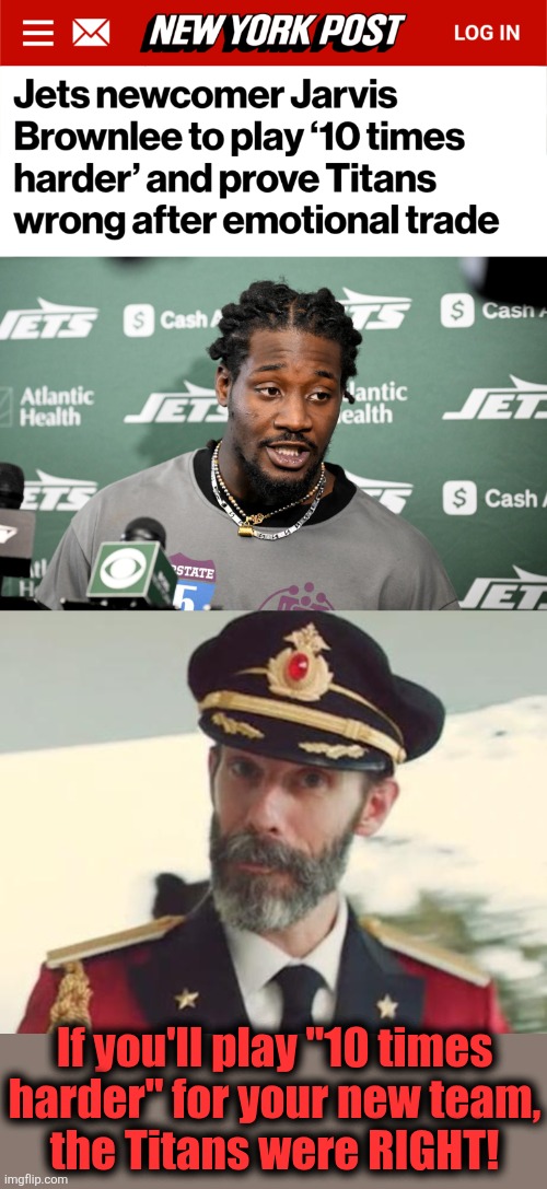 Think about it, man! | If you'll play "10 times
harder" for your new team,
the Titans were RIGHT! | image tagged in captain obvious,memes,jarvis brownlee,nfl,ten times harder | made w/ Imgflip meme maker