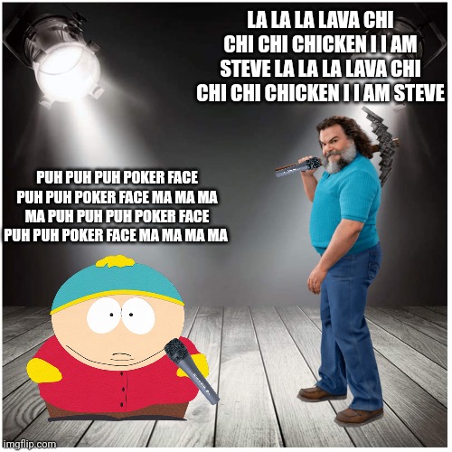 Cartman and Steve singing poker face (fanon parody) | LA LA LA LAVA CHI CHI CHI CHICKEN I I AM STEVE LA LA LA LAVA CHI CHI CHI CHICKEN I I AM STEVE; PUH PUH PUH POKER FACE PUH PUH POKER FACE MA MA MA MA PUH PUH PUH POKER FACE PUH PUH POKER FACE MA MA MA MA | image tagged in south park,minecraft,parody,poker face,cartman,steve | made w/ Imgflip meme maker