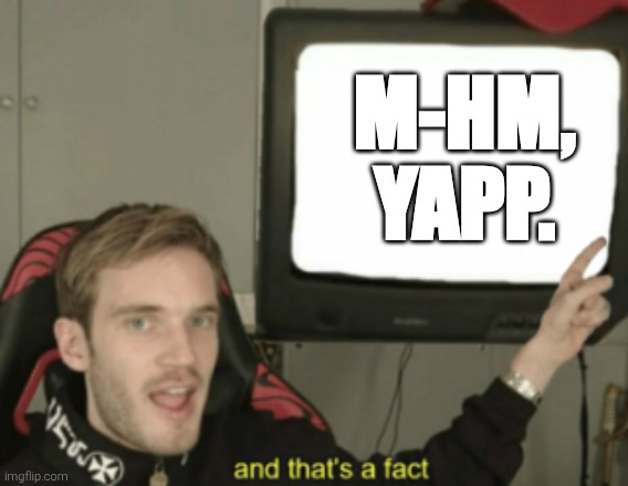 and that's a fact | M-HM, YAPP. | image tagged in and that's a fact | made w/ Imgflip meme maker