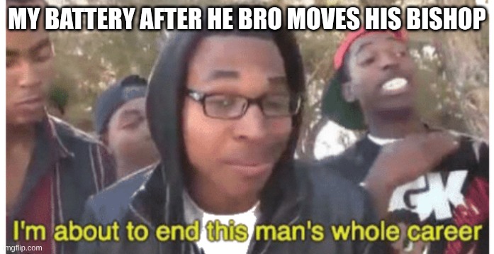 long castling makes great batteries | MY BATTERY AFTER HE BRO MOVES HIS BISHOP | image tagged in i'm gonna end this man's whole career | made w/ Imgflip meme maker