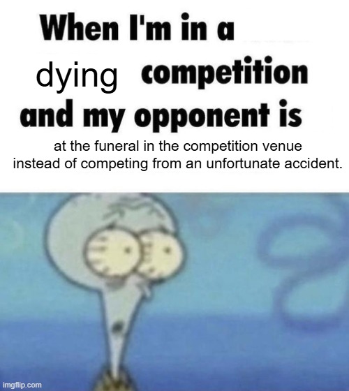 ded | dying; at the funeral in the competition venue instead of competing from an unfortunate accident. | image tagged in scaredward,lol is u ded,spunch bap,spongebob,goofy ahh,minor case of serious brain damage | made w/ Imgflip meme maker