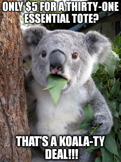 Surprised Koala | ONLY $5 FOR A THIRTY-ONE ESSENTIAL TOTE? THAT'S A KOALA-TY DEAL!!! | image tagged in memes,surprised koala | made w/ Imgflip meme maker