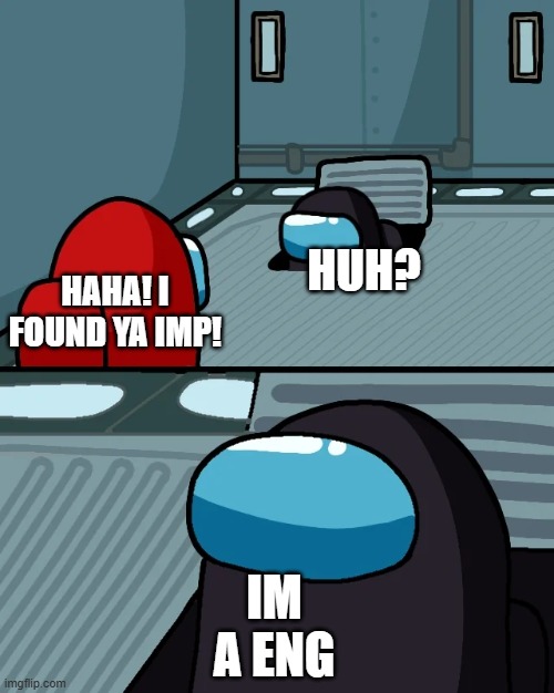 image title | HUH? HAHA! I FOUND YA IMP! IM A ENG | image tagged in impostor of the vent | made w/ Imgflip meme maker