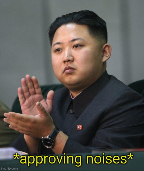 Kim Jong Un | *approving noises* | image tagged in kim jong un | made w/ Imgflip meme maker
