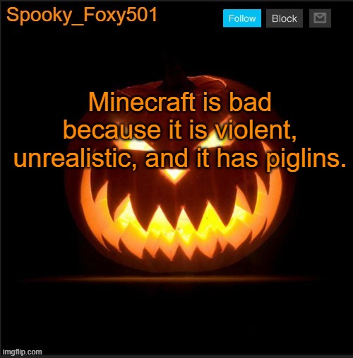 Spooky_Foxy501 announcement template | Minecraft is bad because it is violent, unrealistic, and it has piglins. | image tagged in spooky_foxy501 announcement template | made w/ Imgflip meme maker