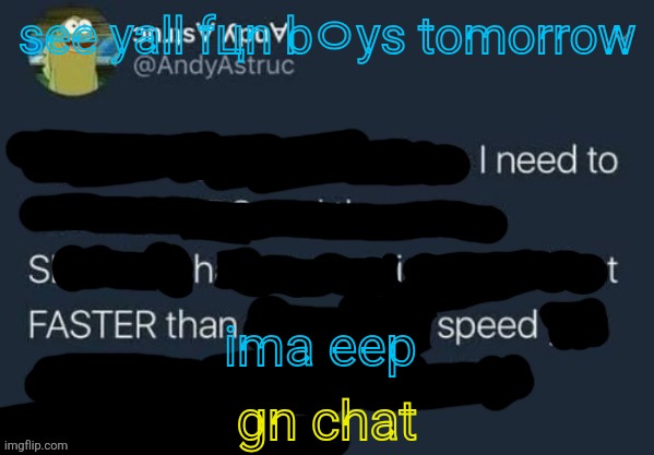 I need to Shit FASTER than speed. | see yall fцn bㅇуs tomorrow; ima eep; gn chat | image tagged in i need to shit faster than speed | made w/ Imgflip meme maker
