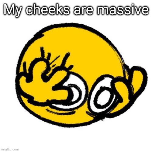 stressed emoji | My cheeks are massive | image tagged in stressed emoji | made w/ Imgflip meme maker