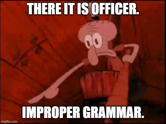 THERE IT IS OFFICER. IMPROPER GRAMMAR. | image tagged in squidward pointing | made w/ Imgflip meme maker