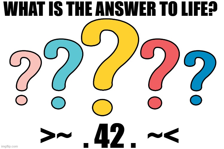 WHAT IS THE ANSWER TO LIFE? >~  . 42 .  ~< | made w/ Imgflip meme maker