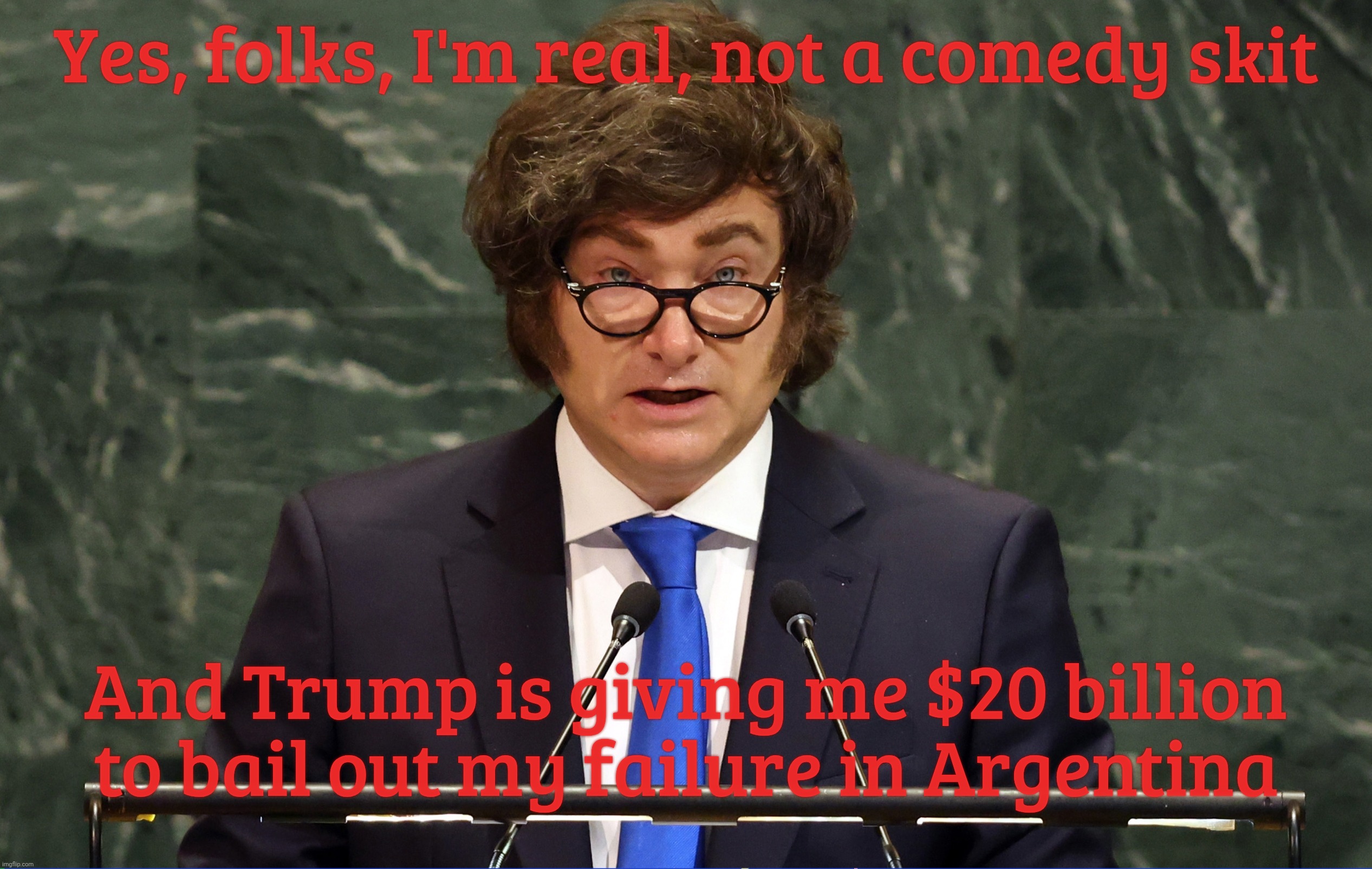 Yes, folks, I'm real, not a comedy skit; And Trump is giving me $20 billion to bail out my failure in Argentina | made w/ Imgflip meme maker