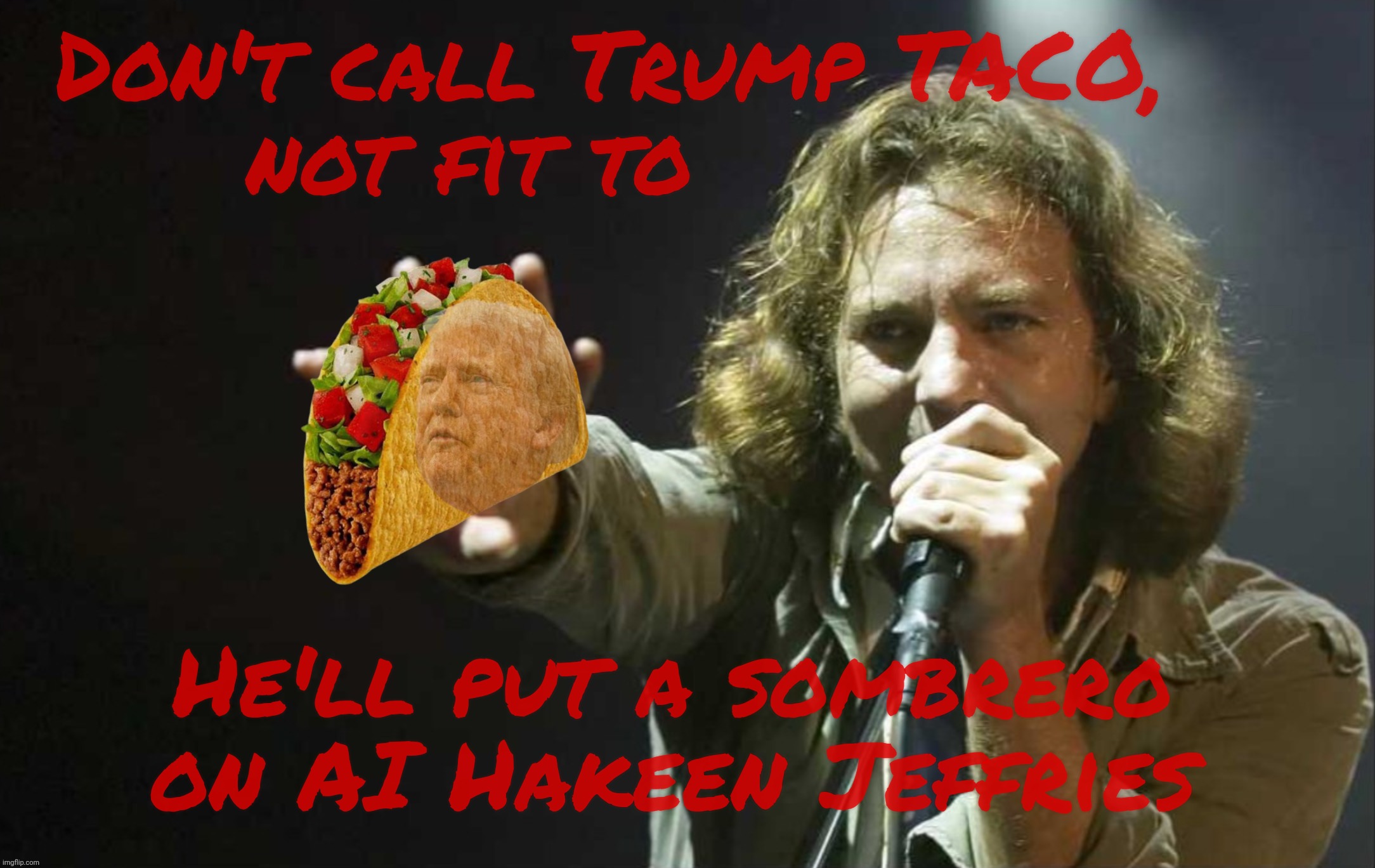 Don't call Trump TACO,
not fit to He'll put a sombrero on AI Hakeen Jeffries | made w/ Imgflip meme maker