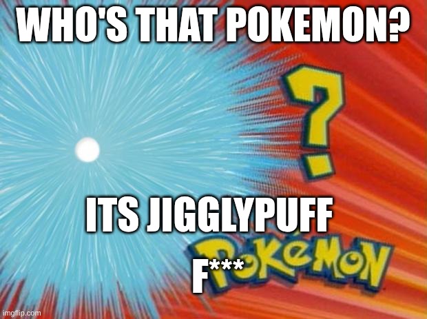 who is that pokemon | WHO'S THAT POKEMON? ITS JIGGLYPUFF; F*** | image tagged in who is that pokemon | made w/ Imgflip meme maker