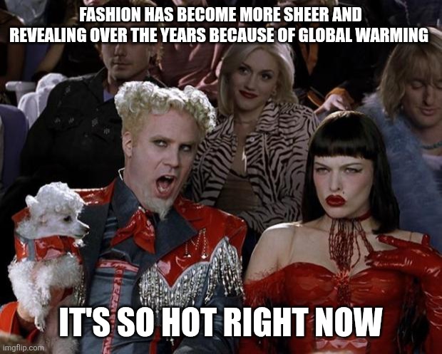 Mugatu So Hot Right Now | FASHION HAS BECOME MORE SHEER AND REVEALING OVER THE YEARS BECAUSE OF GLOBAL WARMING; IT'S SO HOT RIGHT NOW | image tagged in memes,mugatu so hot right now | made w/ Imgflip meme maker