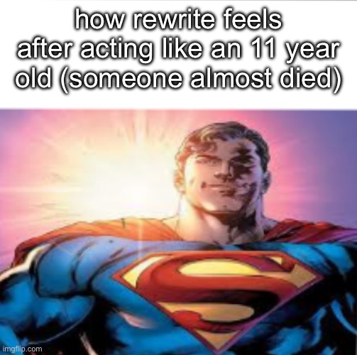 Superman starman meme | how rewrite feels after acting like an 11 year old (someone almost died) | image tagged in superman starman meme | made w/ Imgflip meme maker