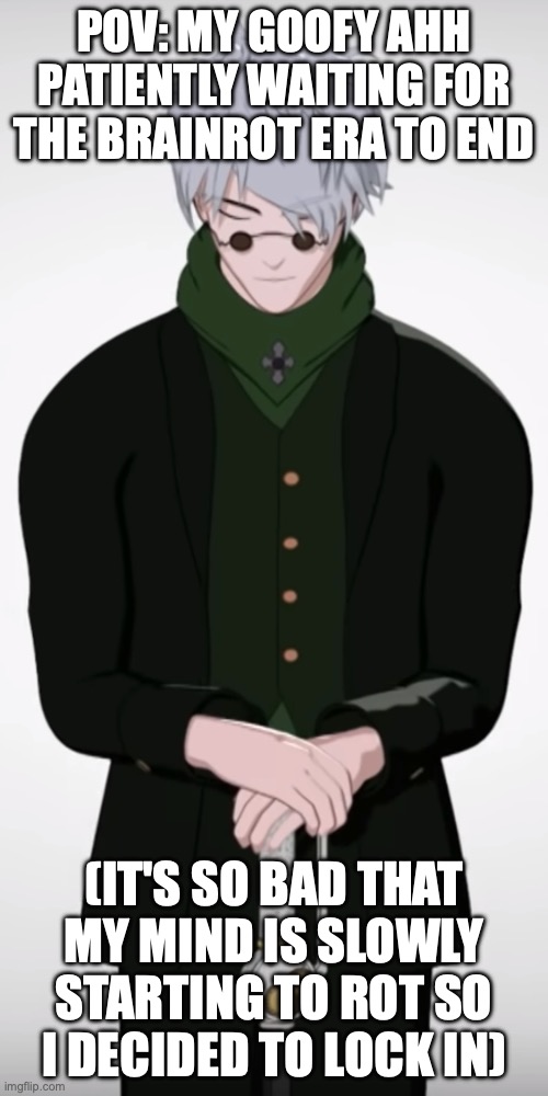 Random. | POV: MY GOOFY AHH PATIENTLY WAITING FOR THE BRAINROT ERA TO END; (IT'S SO BAD THAT MY MIND IS SLOWLY STARTING TO ROT SO I DECIDED TO LOCK IN) | image tagged in rwby ozpin patiance | made w/ Imgflip meme maker