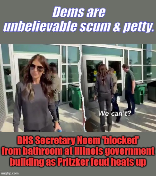 This is how JB Pritzker and his cronies treat our law enforcement. Absolutely shameful." | Dems are unbelievable scum & petty. DHS Secretary Noem 'blocked' from bathroom at Illinois government building as Pritzker feud heats up | made w/ Imgflip meme maker