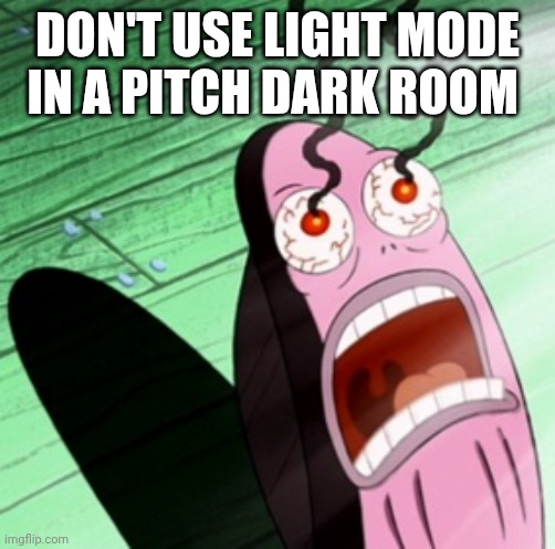 pain. | DON'T USE LIGHT MODE IN A PITCH DARK ROOM | image tagged in burning eyes | made w/ Imgflip meme maker