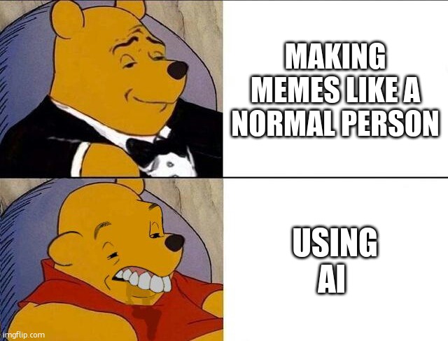 Tuxedo Winnie the Pooh grossed reverse | MAKING MEMES LIKE A NORMAL PERSON USING AI | image tagged in tuxedo winnie the pooh grossed reverse | made w/ Imgflip meme maker