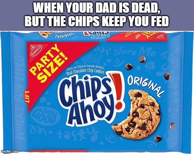 Ik it's a dead meme but this is too good not to post | WHEN YOUR DAD IS DEAD, BUT THE CHIPS KEEP YOU FED | image tagged in chips ahoy original chocolate chip cookies party size 25 3 oz,funny,memes,chips ahoy | made w/ Imgflip meme maker