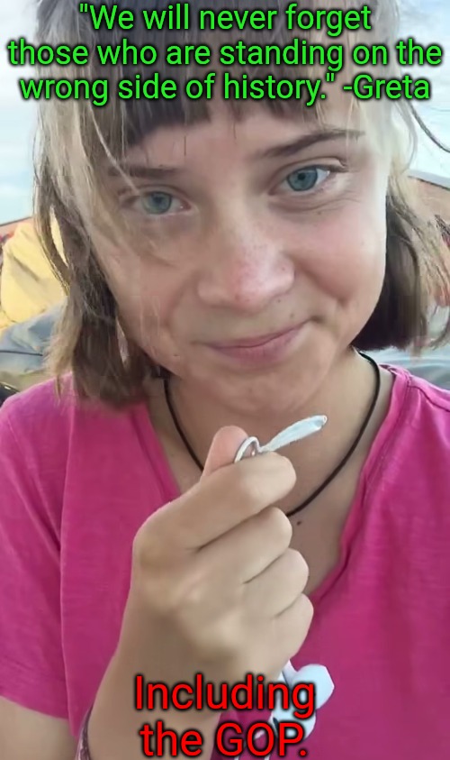 Kirk was wrong: Empathy is a natural function of the brain | "We will never forget those who are standing on the wrong side of history." -Greta; Including the GOP. | image tagged in saving humanity,not hating humanity,kirk was wrong about empathy | made w/ Imgflip meme maker