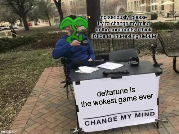 please do | no seriously, please try to change my mind in the comments, i think it'd be an interesting debate; deltarune is the wokest game ever | image tagged in memes,change my mind | made w/ Imgflip meme maker